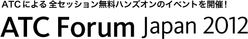 ATCによる全セッション無料ハンズオンのイベントを開催！ATC Forum Japan 2012